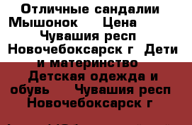 Отличные сандалии “Мышонок“. › Цена ­ 300 - Чувашия респ., Новочебоксарск г. Дети и материнство » Детская одежда и обувь   . Чувашия респ.,Новочебоксарск г.